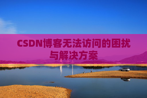 CSDN博客无法访问的困扰与解决方案